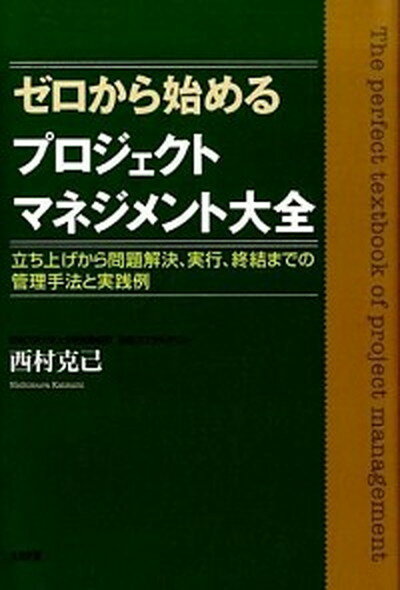 ゼロから始めるプロジェクトマネジメント大全 立ち上げから問題解決、実行、終結までの管理手法と実 /大和出版（文京区）/西村克己（単行本（ソフトカバー））