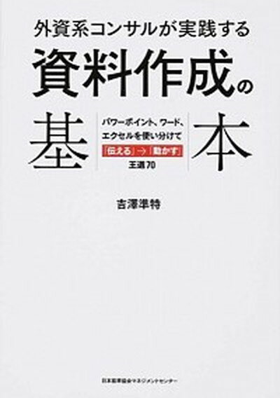 【中古】外資系コンサルが実践する資料作成の基本 パワ-ポイント ワ-ド エクセルを使い分けて 伝え /日本能率協会マネジメントセンタ-/吉澤準特 単行本 