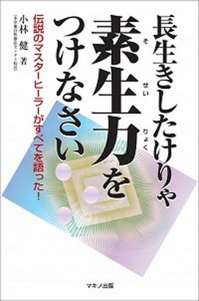 【中古】長生きしたけりゃ素生力をつけなさい 伝説のマスタ-ヒ-ラ-がすべてを語った！ /マキノ出版/小林健（単行本（ソフトカバー））