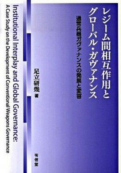 【中古】レジ-ム間相互作用とグロ-バル・ガヴァナンス 通常兵器ガヴァナンスの発展と変容 /有信堂高文社/足立研幾（単行本）