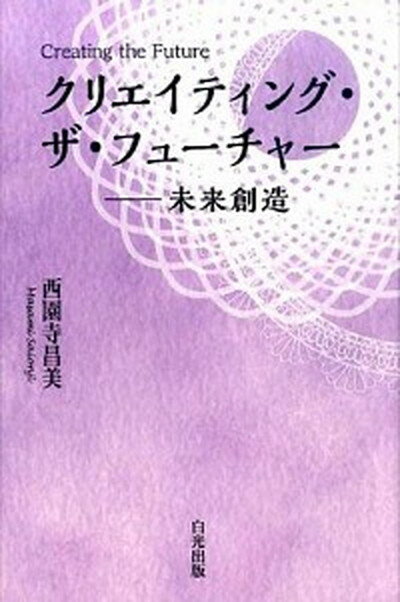 クリエイティング・ザ・フュ-チャ- 未来創造 /白光真宏会出版本部/西園寺昌美（単行本）