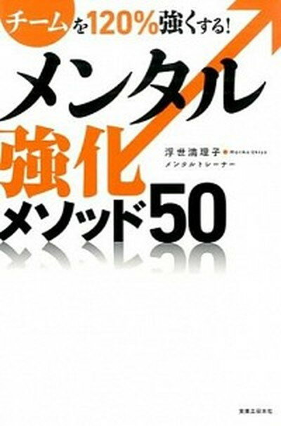 【中古】チ-ムを120％強くする！メンタル強化メソッド50 /実業之日本社/浮世満理子（単行本（ソフトカバー））