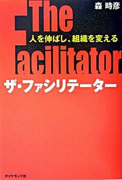 ザ・ファシリテ-タ- 人を伸ばし、組織を変える /ダイヤモンド社/森時彦（単行本）