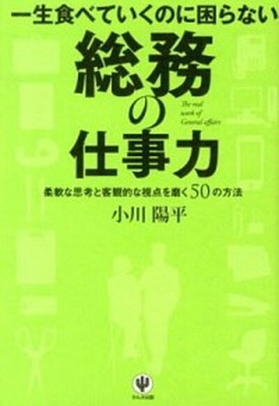 【中古】一生食べていくのに困らない総務の仕事力 柔軟な思考と客観的な視点を磨く50の方法 /かんき出版/小川陽平（単行本（ソフトカバー））