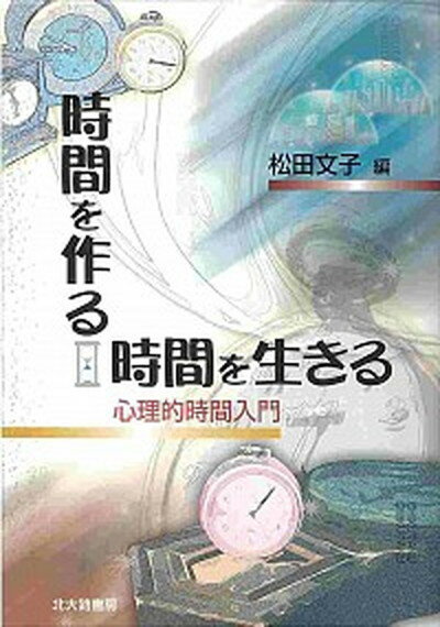 【中古】時間を作る，時間を生きる 心理的時間入門 /北大路書房/松田文子（単行本）