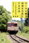 【中古】ロ-カル線で地域を元気にする方法 いすみ鉄道公募社長の昭和流ビジネス論 /晶文社/鳥塚亮（単行本）