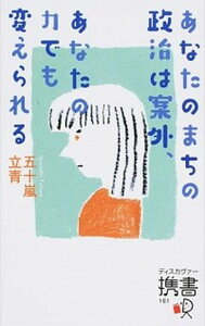 【中古】あなたのまちの政治は案外、あなたの力でも変えられる /ディスカヴァ-・トゥエンティワン/五十嵐立青(新書)