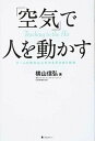 【中古】「空気」で人を動かす チ-ムの実力以上の力を引き出す技術 /フォレスト出版/横山信弘(単行本(ソフトカバー))
