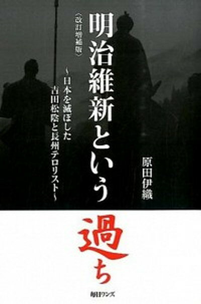 【中古】明治維新という過ち 日本を滅ぼした吉田松陰と長州テロリスト 改訂増補版/毎日ワンズ/原田伊織（単行本）