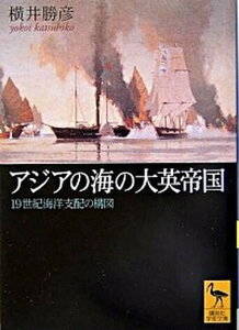 【中古】アジアの海の大英帝国 19世紀海洋支配の構図 /講談社/横井勝彦(文庫)