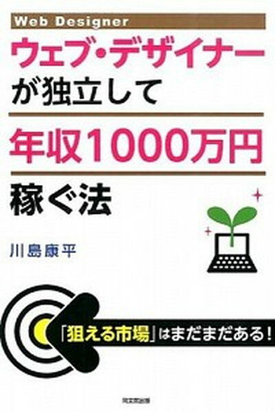 ウェブ・デザイナ-が独立して年収1000万円稼ぐ法 /同文舘出版/川島康平（単行本（ソフトカバー））