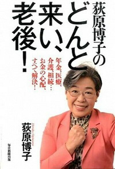 【中古】荻原博子のどんと来い、老後！ 年金、医療、介護、相続…お金の心配、すべて解決！ /毎日新聞出版/荻原博子（単行本）