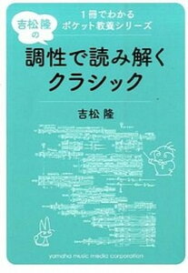 【中古】吉松隆の調性で読み解くクラシック /ヤマハミュ-ジックエンタテインメントホ-/吉松隆（文庫）