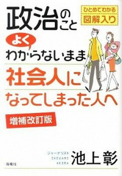 【中古】政治のことよくわからないまま社会人になってしまった人へ ひとめでわかる図解入り 増補改訂版/海竜社/池上彰（単行本）