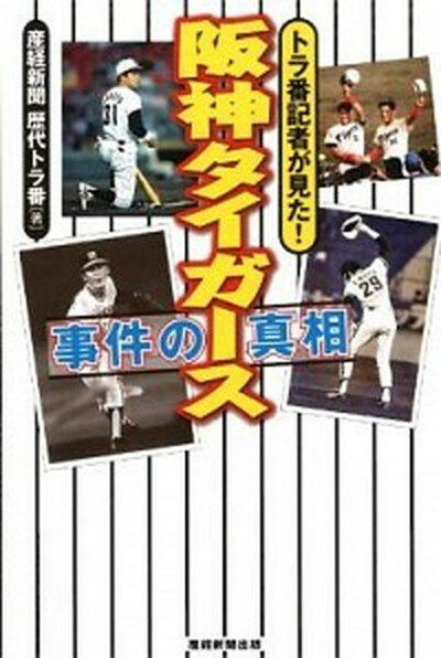 阪神タイガ-ス事件の真相 トラ番記者が見た！ /産經新聞出版/産業経済新聞社（単行本（ソフトカバー））