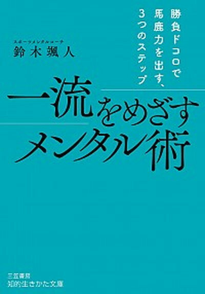 一流をめざすメンタル術 勝負ドコロで馬鹿力を出す、3つのステップ /三笠書房/鈴木颯人（文庫）