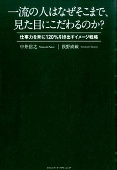 【中古】一流の人はなぜそこまで 見た目にこだわるのか？ 仕事力を常に120％引き出すイメ-ジ戦略 /クロスメディア パブリッシング/中井信之（単行本（ソフトカバー））