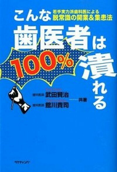 【中古】こんな歯医者は100％潰れる 若手実力派歯科医による脱常識の開業＆集患法 /ライティング/武田賢治（単行本）