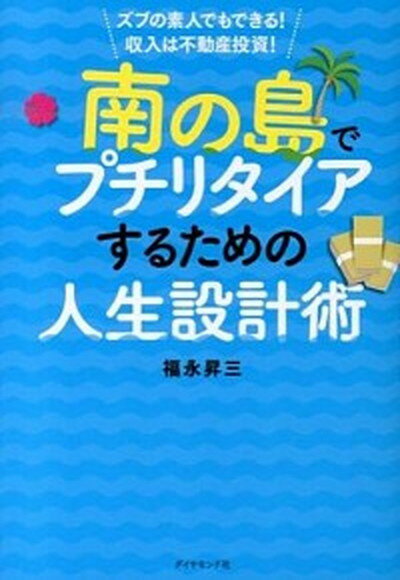 【中古】南の島でプチリタイアするための人生設計術 ズブの素人でもできる！収入は不動産投資！ /ダイヤモンド社/福永昇三（単行本（ソフトカバー））