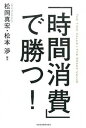 【中古】「時間消費」で勝つ! /日経BPM(日本経済新聞出版本部)/松岡真宏(単行本(ソフトカバー))