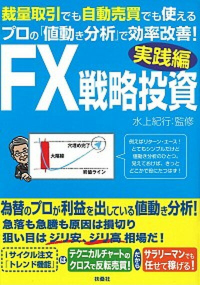 FX戦略投資実践編 裁量取引でも自動売買でも使えるプロの「値動き分析」 /扶桑社/水上紀行（単行本（ソフトカバー））