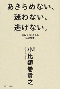 【中古】あきらめない、迷わない、逃げない。 挑みつづける人の「心の習慣」 /サンマ-ク出版/小比類巻貴之(単行本(ソフトカバー))