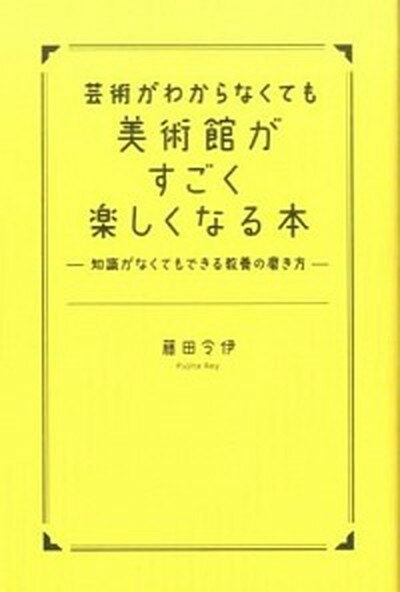 【中古】芸術がわからなくても美術館がすごく楽しくなる本 知識がなくてもできる教養の磨き方 /秀和システム/藤田令伊（単行本）