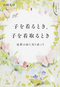 【中古】子を看るとき、子を看取るとき 沈黙の命に寄り添って/岩波書店/山崎光祥(単行本)