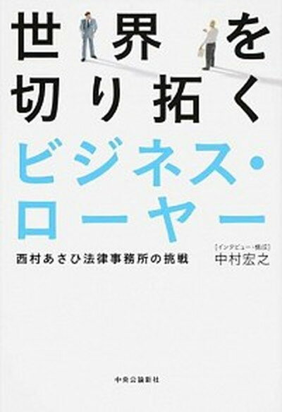 【中古】世界を切り拓くビジネス・ロ-ヤ- 西村あさひ法律事務所の挑戦 /中央公論新社/中村宏之（単行本）