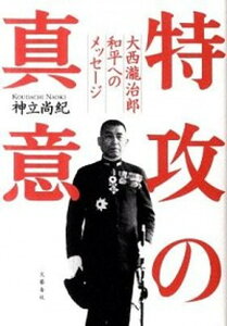 【中古】特攻の真意 大西瀧治郎和平へのメッセ-ジ /文藝春秋/神立尚紀(単行本)