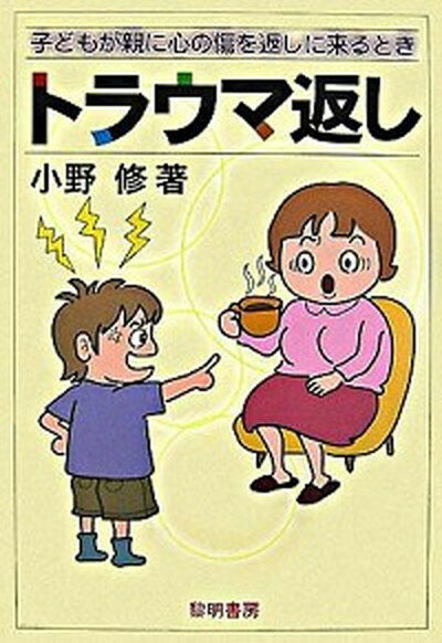 トラウマ返し 子どもが親に心の傷を返しに来るとき /黎明書房/小野修（単行本）