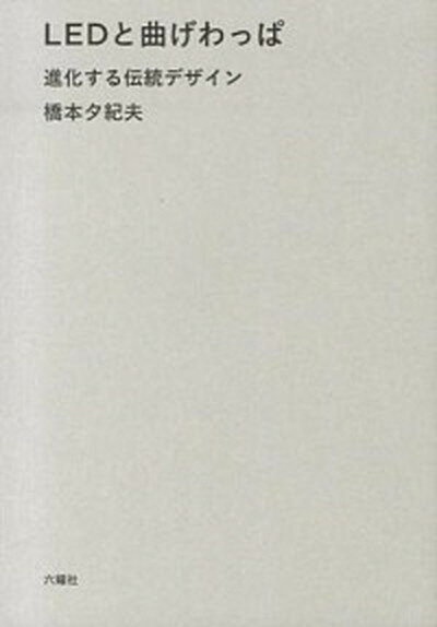 【中古】LEDと曲げわっぱ 進化する伝統デザイン /六耀社/橋本夕紀夫 単行本 