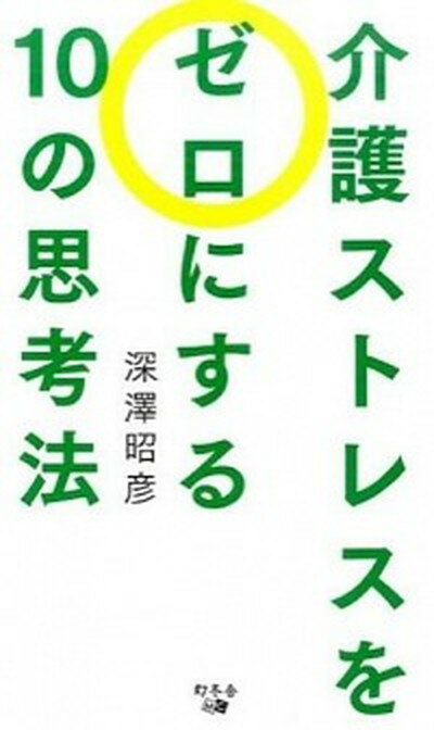 【中古】介護ストレスをゼロにする10の思考法 /幻冬舎メディアコンサルティング/深澤昭彦（新書）