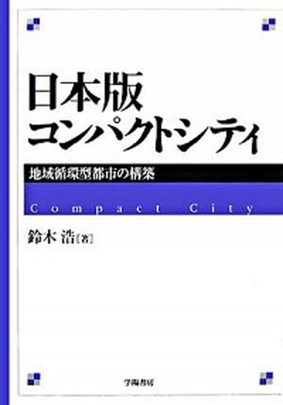 【中古】日本版コンパクトシティ 地域循環型都市の構築 /学陽書房/鈴木浩（地域計画）（単行本）