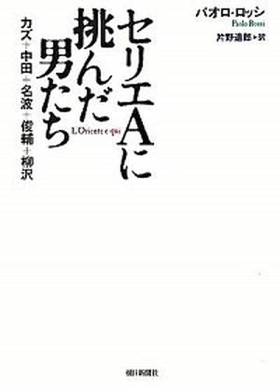 【中古】セリエAに挑んだ男たち カズ＋中田＋名波＋俊輔＋柳沢 /朝日新聞出版/パオロ・ロッシ（単行本）