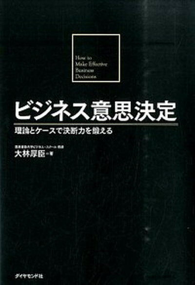 【中古】ビジネス意思決定 理論とケ-スで決断力を鍛える /ダイヤモンド社/大林厚臣（単行本（ソフトカバー））