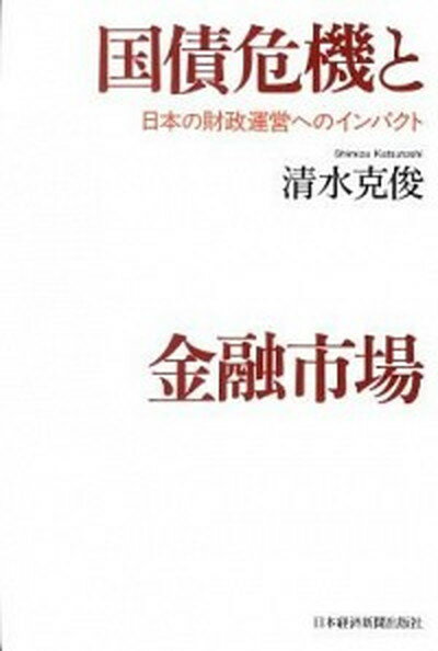 【中古】国債危機と金融市場 日本の財政運営へのインパクト /日経BPM（日本経済新聞出版本部）/清水克俊（単行本）