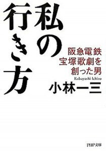 【中古】私の行き方 阪急電鉄、宝塚歌劇を創った男 /PHP研究所/小林一三(1873-1957)(文庫)