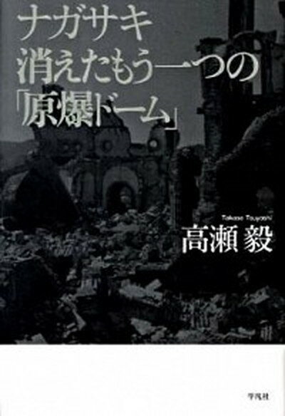 ナガサキ消えたもう一つの「原爆ド-ム」 /平凡社/高瀬毅（単行本）