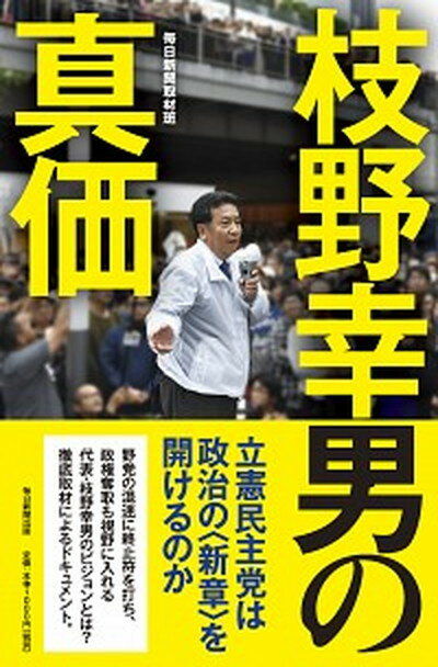 【中古】枝野幸男の真価 /毎日新聞出版/毎日新聞取材班（単行本）