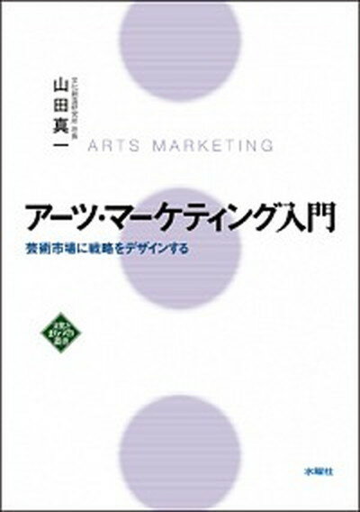 【中古】ア-ツ・マ-ケティング入門 芸術市場に戦略をデザインする /水曜社/山田真一（音楽評論家）（単行本）