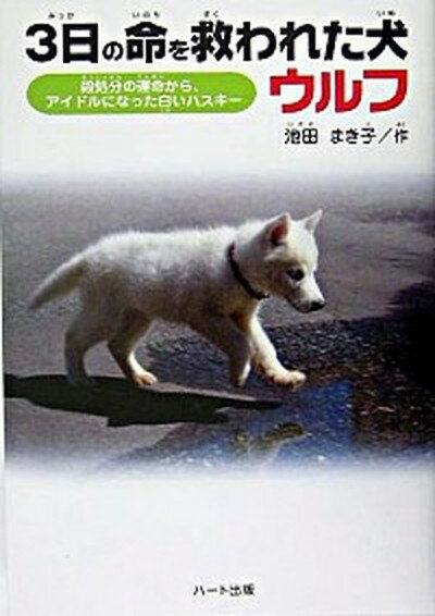 【中古】3日の命を救われた犬ウルフ 殺処分の運命から、アイドルになった白いハスキ- /ハ-ト出版/池田まき子（単行本）