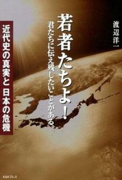 【中古】若者たちよ！君たちに伝え残したいことがある。 近代史の真実と日本の危機 /ケイアンドケイプレス/渡辺洋一（単行本）