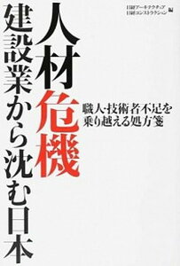 【中古】人材危機建設業から沈む日本 職人・技術者不足を乗り越える処方箋/日経BP/日経ア-キテクチュア編集部(単行本)