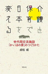 【中古】介護と保育で日本を変える 世代間交流施設「かいほの家」のつくりかた/長崎出版/貞松成(単行本)