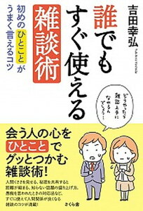【中古】誰でもすぐ使える雑談術 初めのひとことがうまく言えるコツ /さくら舎/吉田幸弘(単行本(ソフトカバー))