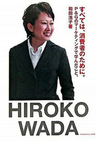 【中古】すべては、消費者のために。 P＆Gのマ-ケティングで学んだこと。 /トランスワ-ルドジャパン/和田浩子（単行本）