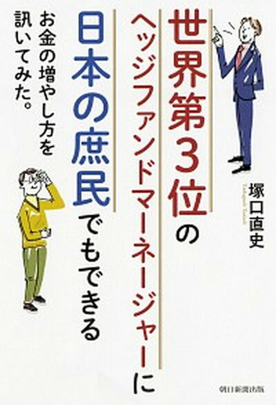 【中古】世界第3位のヘッジファンドマネージャーに日本の庶民でもできるお金の増やし方を訊い /朝日新聞出版/塚口直史（単行本）