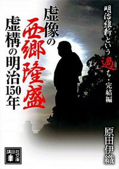 【中古】虚像の西郷隆盛虚構の明治150年 明治維新という過ち・完結編 /講談社/原田伊織（文庫）