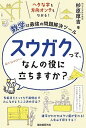 スウガクって、なんの役に立ちますか？ 数学は最強の問題解決ツ-ル /誠文堂新光社/杉原厚吉（単行本）